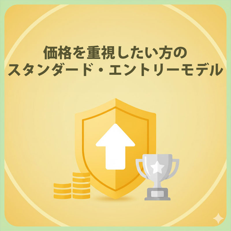 価格を重視したい方のスタンダード・エントリーモデル