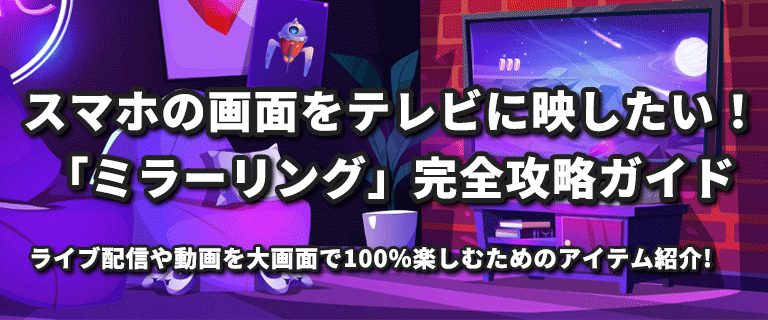 スマホの画面をテレビに映したい！大画面でライブ配信や動画を楽しむためのミラーリング完全攻略ガイド