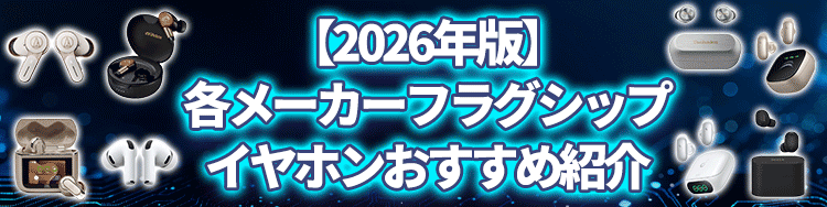 【2026年版】各メーカーフラグシップイヤホンおすすめ紹介