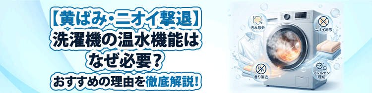 【黄ばみ・ニオイ撃退】洗濯機の温水機能はなぜ必要？おすすめの理由を徹底解説！