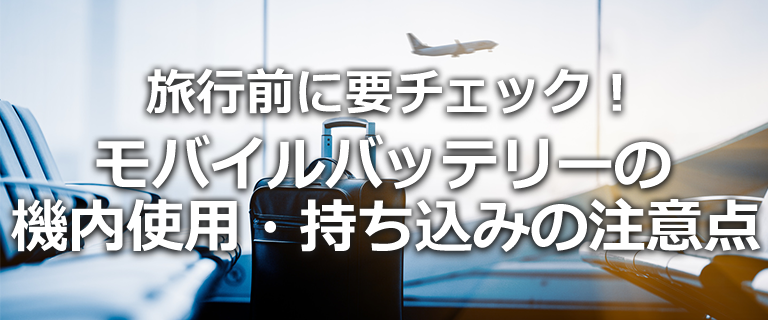 【旅行前に要チェック！】モバイルバッテリーの機内使用・持ち込みの注意点
