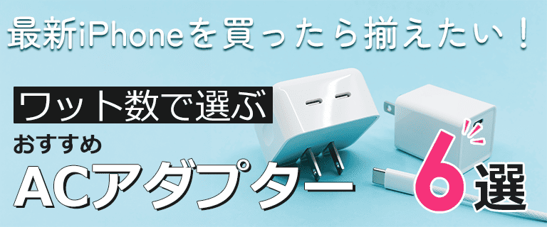 最新iPhoneを買ったら揃えたい！ワット数で選ぶ、おすすめACアダプター【6選】