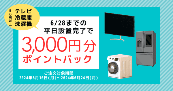 【テレビ・冷蔵庫・洗濯機】6/28までの平日に設置完了で3,000円分ポイントバック