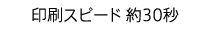 印刷スピード 約30秒