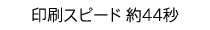 印刷スピード 約44秒