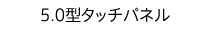 5.0型タッチパネル
