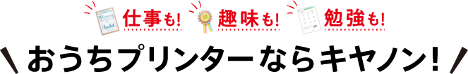 仕事も!趣味も!勉強も!おうちプリンターならキヤノン！